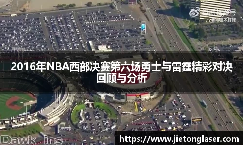 2016年NBA西部决赛第六场勇士与雷霆精彩对决回顾与分析