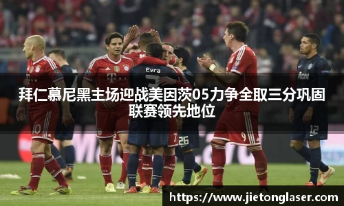 拜仁慕尼黑主场迎战美因茨05力争全取三分巩固联赛领先地位