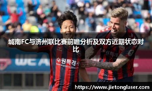 城南FC与济州联比赛前瞻分析及双方近期状态对比