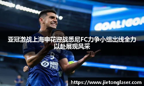 亚冠激战上海申花迎战悉尼FC力争小组出线全力以赴展现风采
