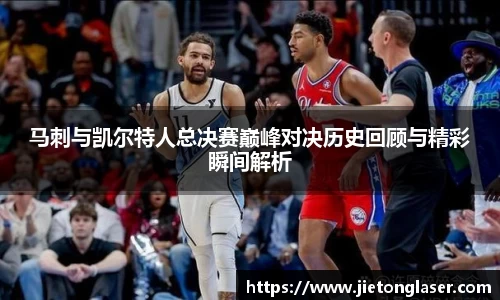 马刺与凯尔特人总决赛巅峰对决历史回顾与精彩瞬间解析
